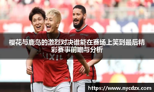 樱花与鹿岛的激烈对决谁能在赛场上笑到最后精彩赛事前瞻与分析