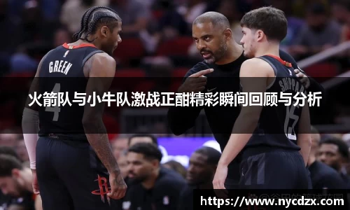 火箭队与小牛队激战正酣精彩瞬间回顾与分析