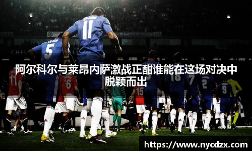 阿尔科尔与莱昂内萨激战正酣谁能在这场对决中脱颖而出