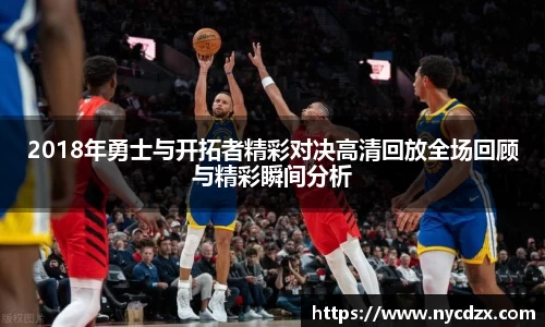 2018年勇士与开拓者精彩对决高清回放全场回顾与精彩瞬间分析